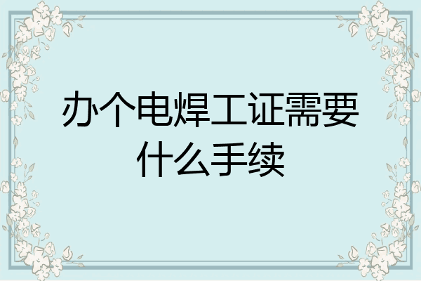 办个电焊工证需要什么手续