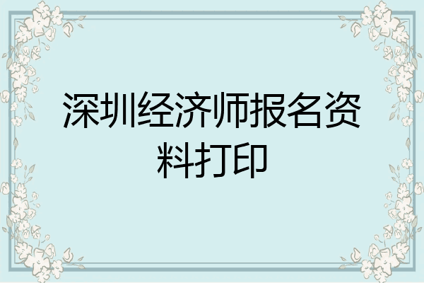 深圳经济师报名资料打印