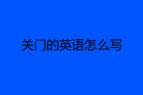 关门的英语怎么写