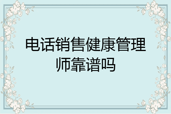 电话销售健康管理师靠谱吗