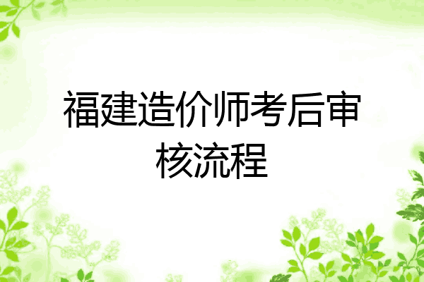 福建造价师考后审核流程