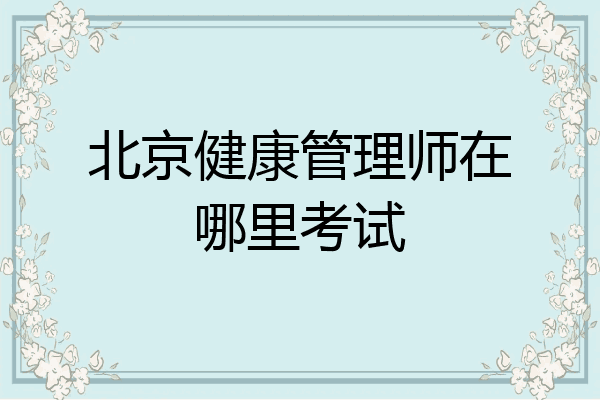 北京健康管理师在哪里考试