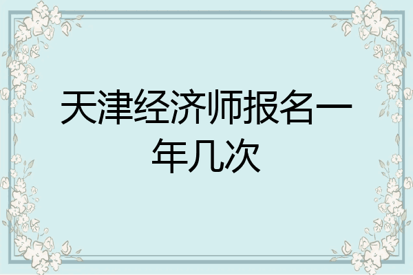 天津经济师报名一年几次