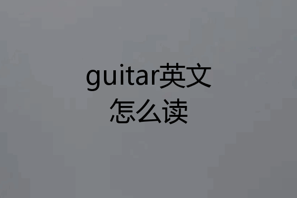 guitar英文怎么读