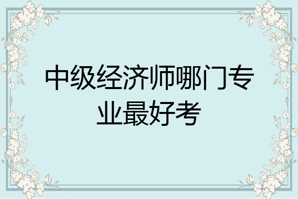 中级经济师哪门专业最好考