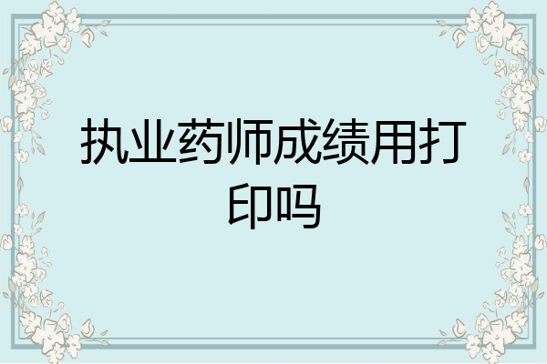 执业药师成绩用打印吗