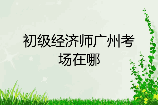 初级经济师广州考场在哪