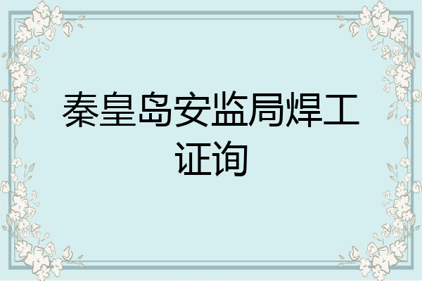 秦皇岛安监局焊工证询
