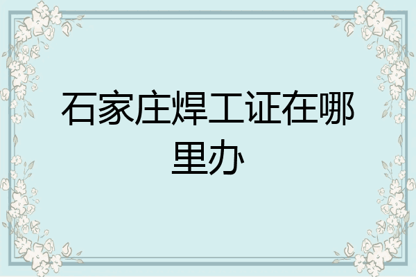 石家庄焊工证在哪里办