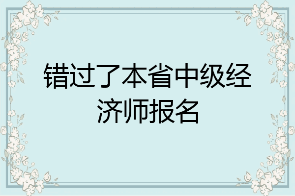 错过了本省中级经济师报名