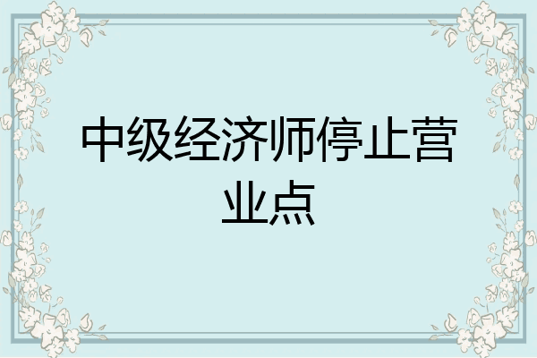 中级经济师停止营业点