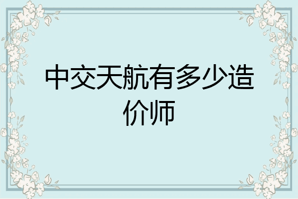 中交天航有多少造价师