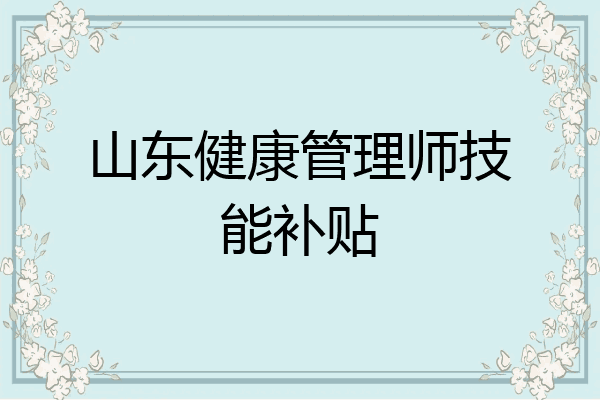 山东健康管理师技能补贴