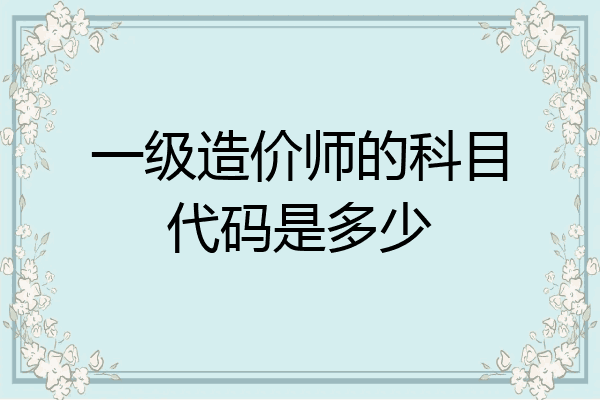 一级造价师的科目代码是多少