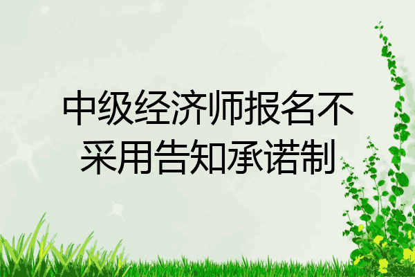 中级经济师报名不采用告知承诺制
