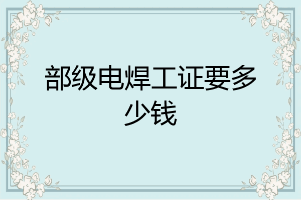 部级电焊工证要多少钱