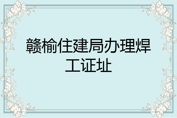 赣榆住建局办理焊工证址