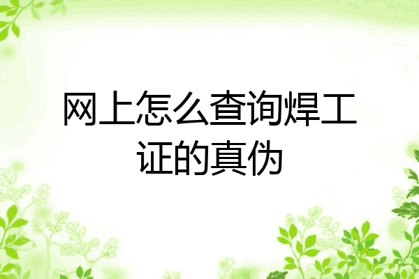 网上怎么查询焊工证的真伪