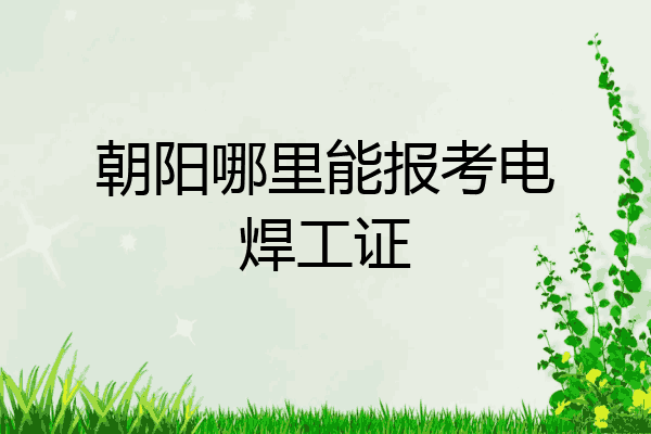 朝阳哪里能报考电焊工证