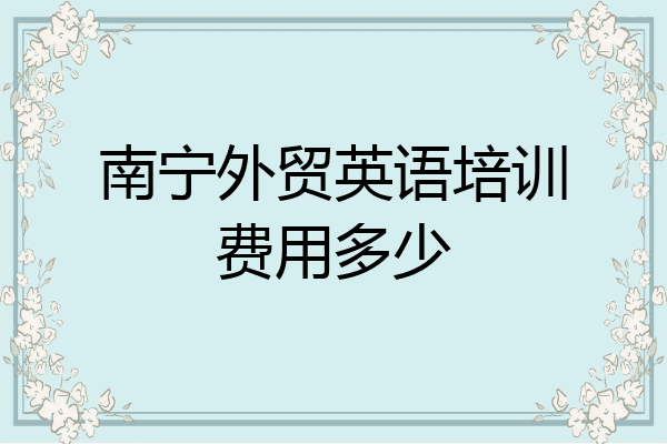 南宁外贸英语培训费用多少