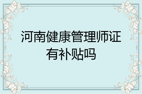 河南健康管理师证有补贴吗