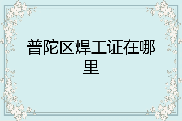 普陀区焊工证在哪里