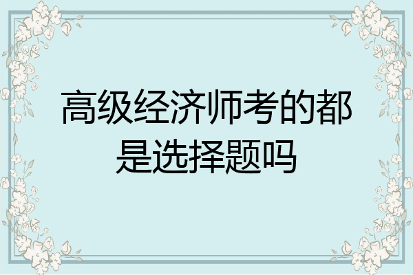 高级经济师考的都是选择题吗