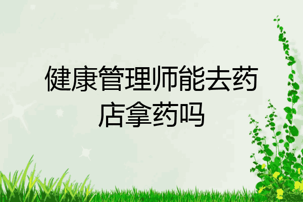 健康管理师能去药店拿药吗