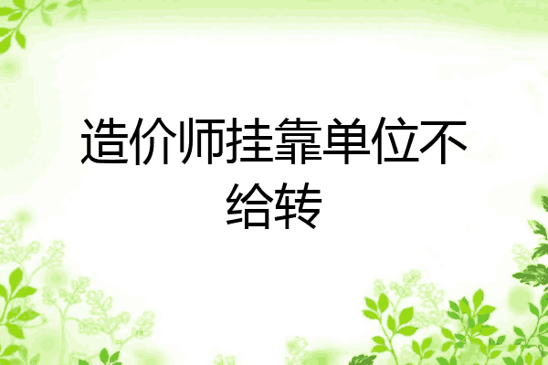 造价师挂靠单位不给转