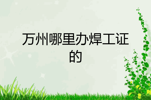 万州哪里办焊工证的