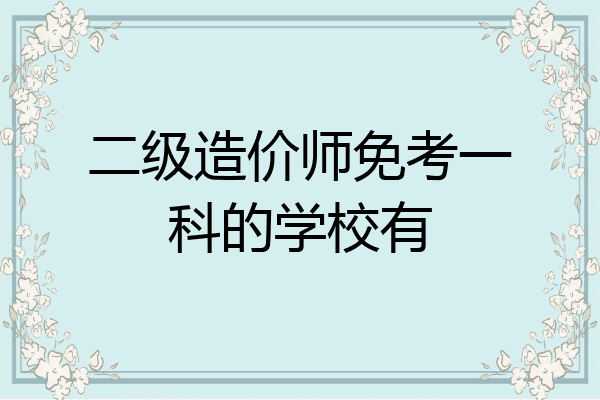 二级造价师免考一科的学校有