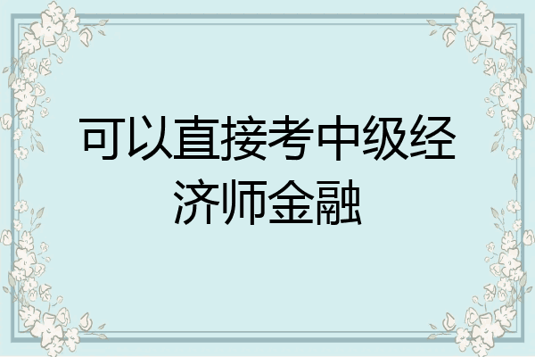 可以直接考中级经济师金融