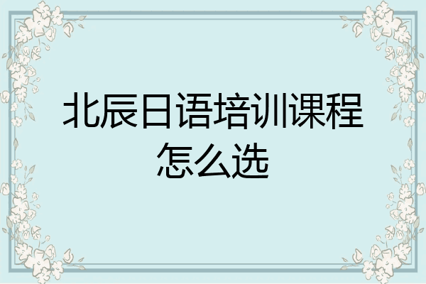 北辰日语培训课程怎么选