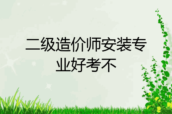二级造价师安装专业好考不