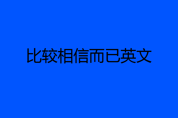 比较相信而已英文