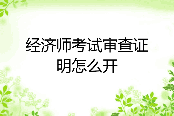 经济师考试审查证明怎么开