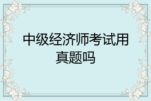 中级经济师考试用真题吗