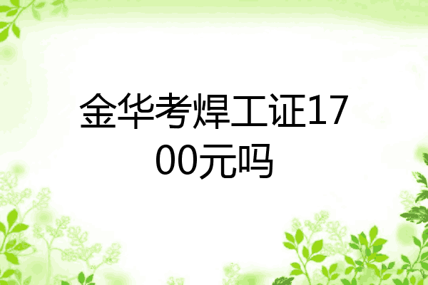 金华考焊工证1700元吗
