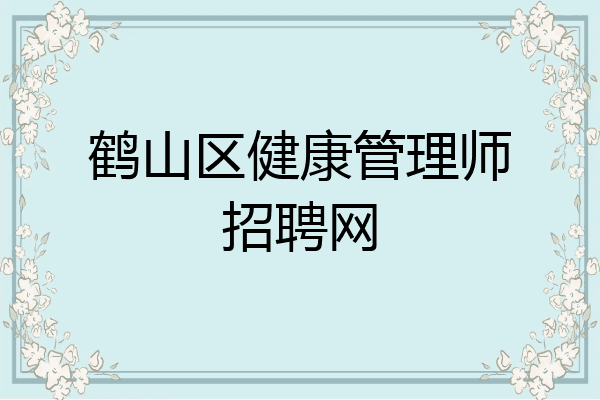 鹤山区健康管理师招聘网