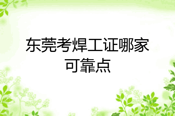 东莞考焊工证哪家可靠点