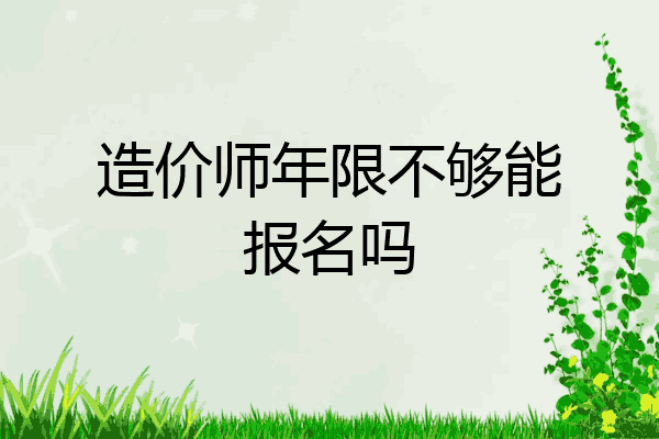 造价师年限不够能报名吗