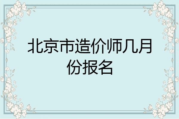 北京市造价师几月份报名
