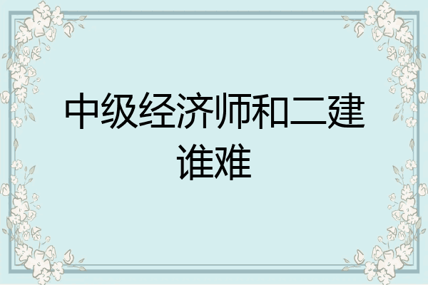 中级经济师和二建谁难