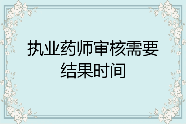 执业药师审核需要结果时间