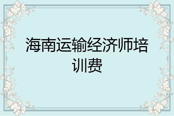 海南运输经济师培训费