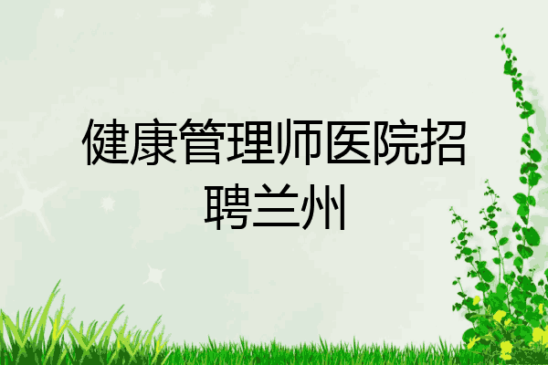 健康管理师医院招聘兰州