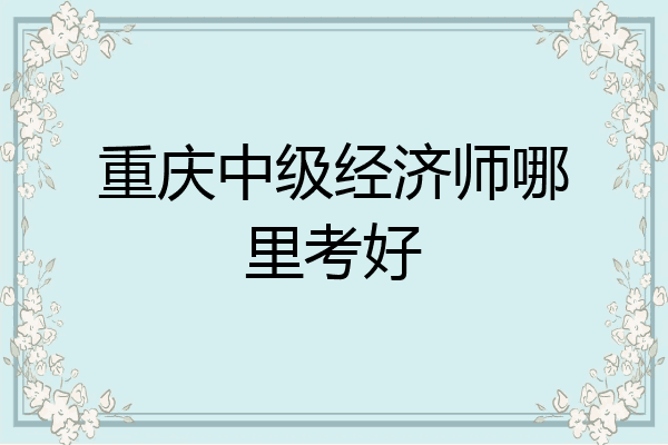 重庆中级经济师哪里考好
