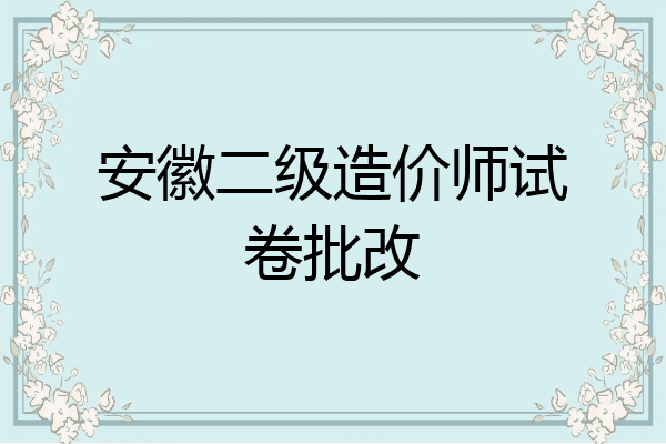 安徽二级造价师试卷批改