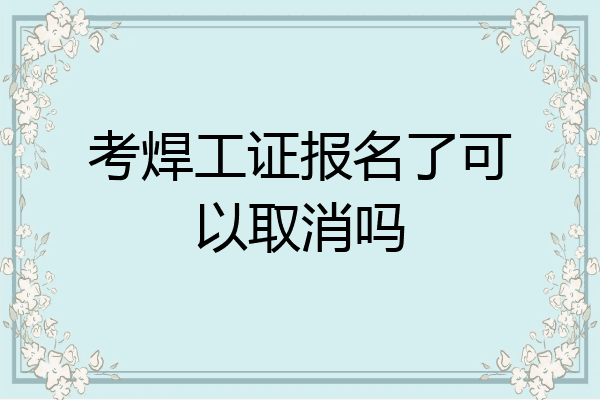 考焊工证报名了可以取消吗