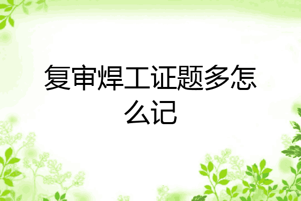 复审焊工证题多怎么记